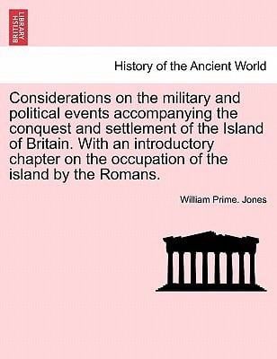 Considerations on the military and political events accompanying the conquest and settlement of the Island of Britain. With an introductory chapter on the occupation of the island by the Romans.