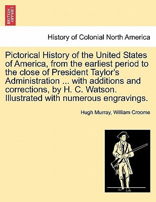 Pictorical History of the United States of America, from the earliest period to the close of President Taylor's Administration ... with additions and ... Watson. Illustrated with numerous engravings.