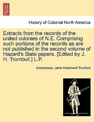 Extracts from the records of the united colonies of N.E. Comprising such portions of the records as are not published in the second volume of Hazard's State papers. [Edited by J. H. Trumbull.] L.P.