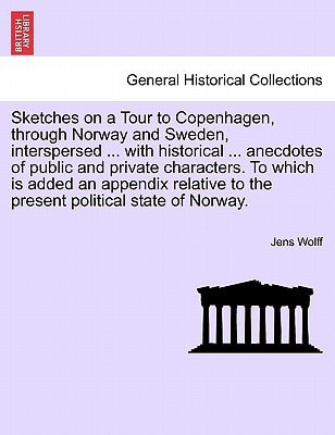 Sketches on a Tour to Copenhagen, through Norway and Sweden, interspersed ... with historical ... anecdotes of public and private characters. To which ... to the present political state of Norway.