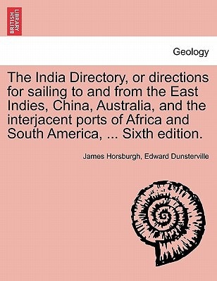 The India Directory, or directions for sailing to and from the East Indies, China, Australia, and the interjacent ports of Africa and South America, ... Sixth edition.