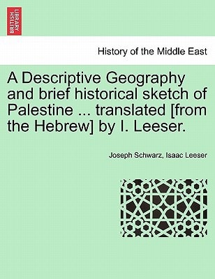A Descriptive Geography and brief historical sketch of Palestine ... translated [from the Hebrew] by I. Leeser.
