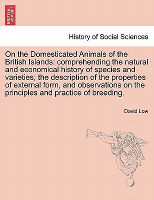 On the Domesticated Animals of the British Islands: comprehending the natural and economical history of species and varieties; the description of the ... on the principles and practice of breeding.