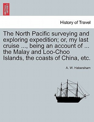 The North Pacific surveying and exploring expedition; or, my last cruise ..., being an account of ... the Malay and Loo-Choo Islands, the coasts of China, etc.