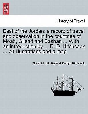 East of the Jordan: a record of travel and observation in the countries of Moab, Gilead and Bashan ... With an introduction by ... R. D. Hitchcock ... 70 illustrations and a map.