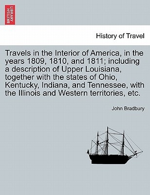 Travels in the Interior of America, in the years 1809, 1810, and 1811; including a description of Upper Louisiana, together with the states of Ohio, ... the Illinois and Western territories, etc.