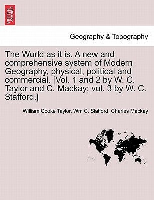 The World as it is. A new and comprehensive system of Modern Geography, physical, political and commercial. [Vol. 1 and 2 by W. C. Taylor and C. Mackay; vol. 3 by W. C. Stafford.]