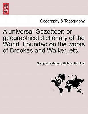 A universal Gazetteer; or geographical dictionary of the World. Founded on the works of Brookes and Walker, etc.
