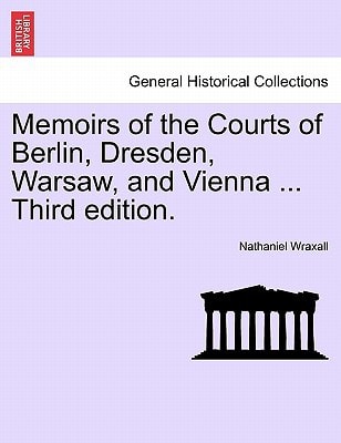 Memoirs of the Courts of Berlin, Dresden, Warsaw, and Vienna ... Third edition.