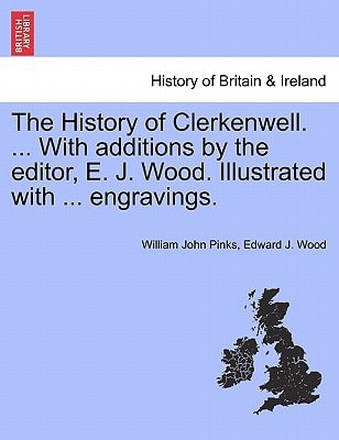 The History of Clerkenwell. ... With additions by the editor, E. J. Wood. Illustrated with ... engravings.