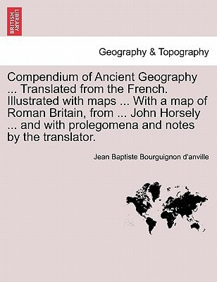 Compendium of Ancient Geography ... Translated from the French. Illustrated with maps ... With a map of Roman Britain, from ... John Horsely ... and ... and notes by the translator. Vol. II.