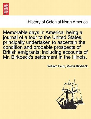 Memorable days in America: being a journal of a tour to the United States, principally undertaken to ascertain the condition and probable prospects of ... of Mr. Birkbeck's settlement in the Illinois.