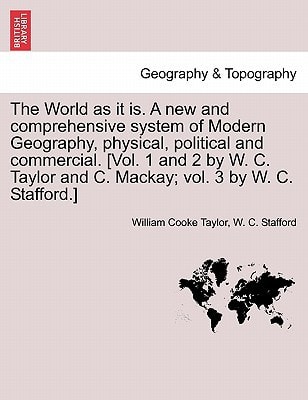 The World as it is. A new and comprehensive system of Modern Geography, physical, political and commercial. [Vol. 1 and 2 by W. C. Taylor and C. Mackay; vol. 3 by W. C. Stafford.]