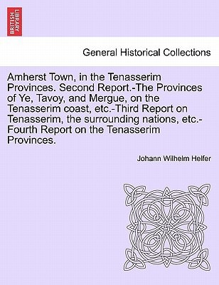 Amherst Town, in the Tenasserim Provinces. Second Report.-The Provinces of Ye, Tavoy, and Mergue, on the Tenasserim coast, etc.-Third Report on ... Report on the Tenasserim Provinces.