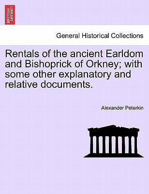 Rentals of the ancient Earldom and Bishoprick of Orkney; with some other explanatory and relative documents.