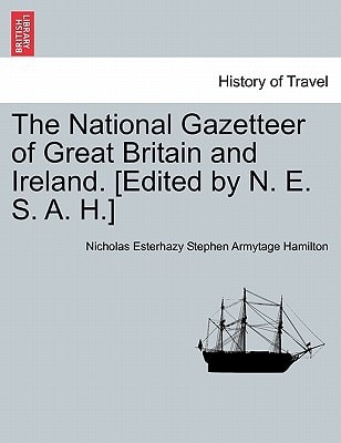 The National Gazetteer of Great Britain and Ireland. [Edited by N. E. S. A. H.]