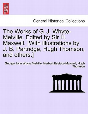 The Works of G. J. Whyte-Melville. Edited by Sir H. Maxwell. [With illustrations by J. B. Partridge, Hugh Thomson, and others.]