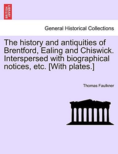 The history and antiquities of Brentford, Ealing and Chiswick. Interspersed with biographical notices, etc. [With plates.]