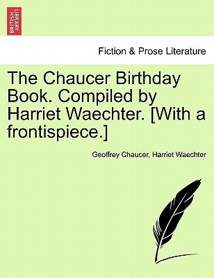 The Chaucer Birthday Book. Compiled by Harriet Waechter. [With a frontispiece.]