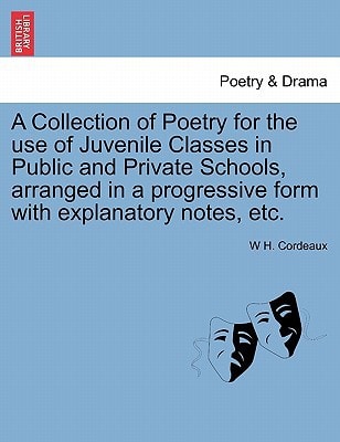 A Collection of Poetry for the use of Juvenile Classes in Public and Private Schools, arranged in a progressive form with explanatory notes, etc.