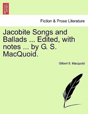 Jacobite Songs and Ballads ... Edited, with notes ... by G. S. MacQuoid.