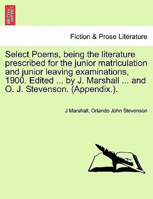 Select Poems, being the literature prescribed for the junior matriculation and junior leaving examinations, 1900. Edited ... by J. Marshall ... and O. J. Stevenson. (Appendix.).