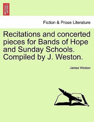 Recitations and concerted pieces for Bands of Hope and Sunday Schools. Compiled by J. Weston.