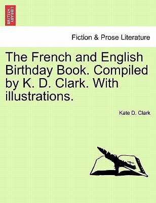 The French and English Birthday Book. Compiled by K. D. Clark. With illustrations.