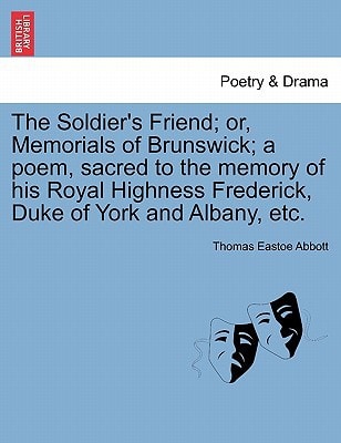 The Soldier's Friend; or, Memorials of Brunswick; a poem, sacred to the memory of his Royal Highness Frederick, Duke of York and Albany, etc.