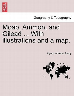 Moab, Ammon, and Gilead ... With illustrations and a map.