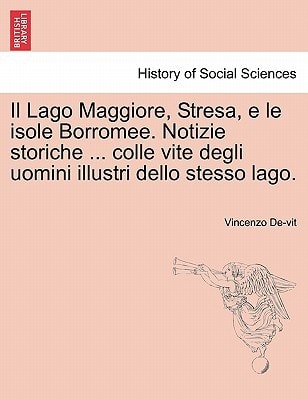 Il Lago Maggiore, Stresa, e le isole Borromee. Notizie storiche ... colle vite degli uomini illustri dello stesso lago.
