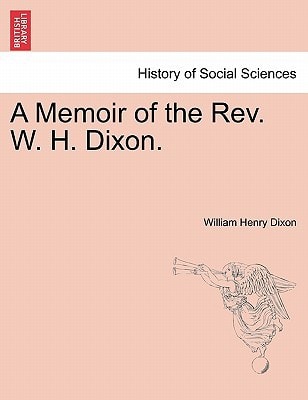 A Memoir of the Rev. W. H. Dixon.