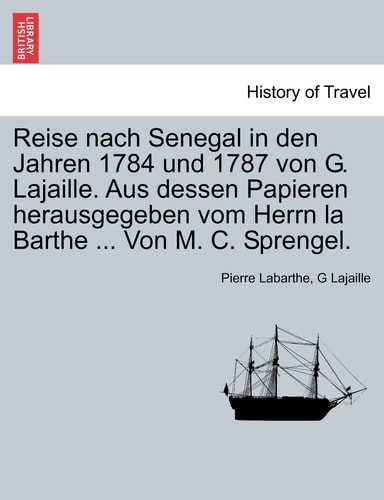 Reise Nach Senegal in Den Jahren 1784 Und 1787 Von G. Lajaille. Aus Dessen Papieren Herausgegeben Vom Herrn La Barthe ... Von M. C. Sprengel. (English and German Edition)