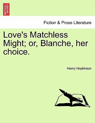 Love's Matchless Might; or, Blanche, her choice.