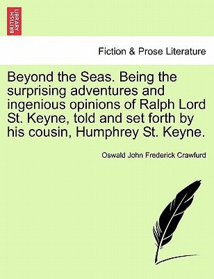 Beyond the Seas. Being the surprising adventures and ingenious opinions of Ralph Lord St. Keyne, told and set forth by his cousin, Humphrey St. Keyne.