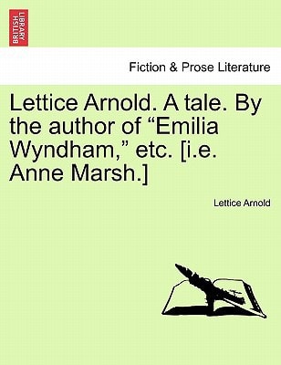 Lettice Arnold. A tale. By the author of "Emilia Wyndham," etc. [i.e. Anne Marsh.]