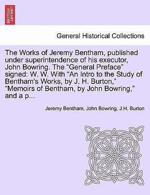 The Works of Jeremy Bentham, published under superintendence of his executor, John Bowring. The "General Preface" signed: W. W. With "An Intro to the ... of Bentham, by John Bowring," and a p...