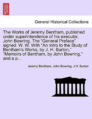 The Works of Jeremy Bentham, published under superintendence of his executor, John Bowring. The "General Preface" signed: W. W. With "An Intro to the ... of Bentham, by John Bowring," and a p...