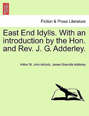 East End Idylls. With an introduction by the Hon. and Rev. J. G. Adderley.