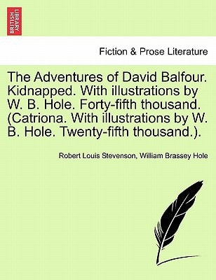 The Adventures of David Balfour. Kidnapped. With illustrations by W. B. Hole. Forty-fifth thousand. (Catriona. With illustrations by W. B. Hole. Twenty-fifth thousand.).