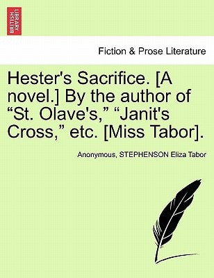 Hester's Sacrifice. [A novel.] By the author of "St. Olave's," "Janit's Cross," etc. [Miss Tabor].