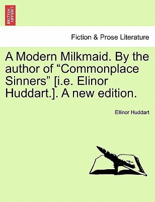 A Modern Milkmaid. By the author of "Commonplace Sinners" [i.e. Elinor Huddart.]. A new edition.