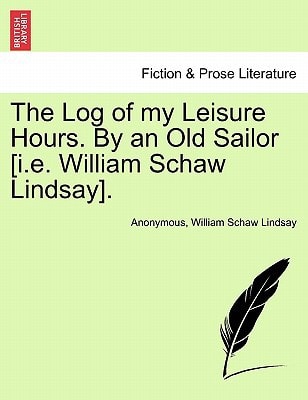 The Log of my Leisure Hours. By an Old Sailor [i.e. William Schaw Lindsay], vol. I