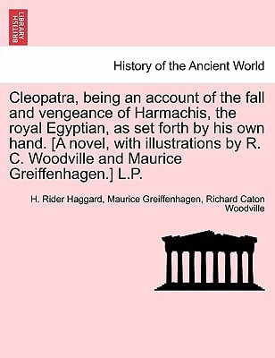 Cleopatra, being an account of the fall and vengeance of Harmachis, the royal Egyptian, as set forth by his own hand. [A novel, with illustrations by R. C. Woodville and Maurice Greiffenhagen.] L.P.