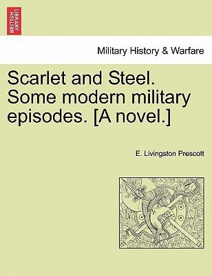 Scarlet and Steel. Some modern military episodes. [A novel.]