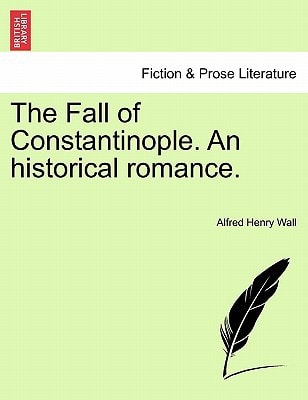 The Fall of Constantinople. An historical romance.