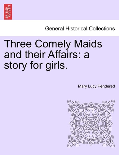 Three Comely Maids and their Affairs: a story for girls.
