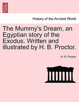 The Mummy's Dream, an Egyptian story of the Exodus. Written and illustrated by H. B. Proctor.