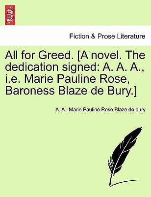 All for Greed. [A novel. The dedication signed: A. A. A., i.e. Marie Pauline Rose, Baroness Blaze de Bury.]