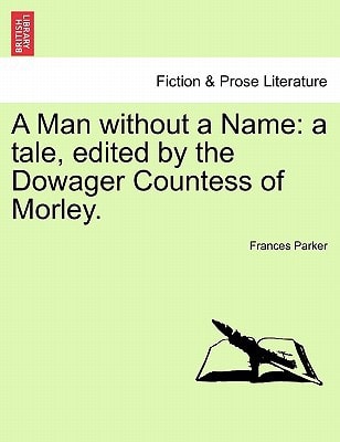 A Man without a Name: a tale, edited by the Dowager Countess of Morley.